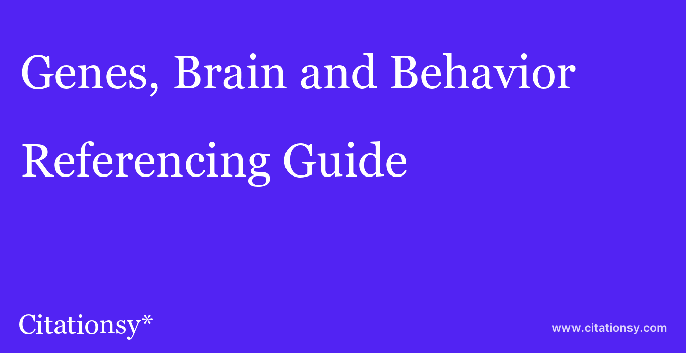 cite Genes, Brain and Behavior  — Referencing Guide